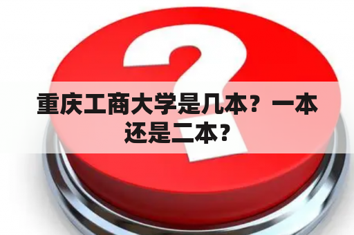 重庆工商大学是几本？一本还是二本？