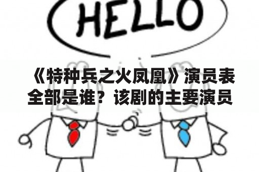 《特种兵之火凤凰》演员表全部是谁？该剧的主要演员有哪些？该剧的故事情节是怎样的？下面为您详细解答。