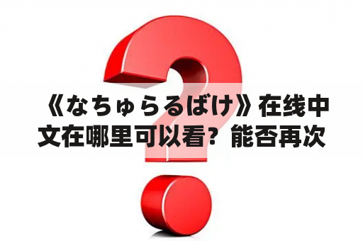 《なちゅらるばけ》在线中文在哪里可以看？能否再次观看？