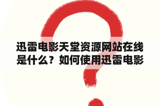 迅雷电影天堂资源网站在线是什么？如何使用迅雷电影天堂资源网站？