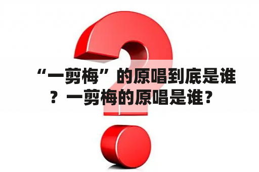 “一剪梅”的原唱到底是谁？一剪梅的原唱是谁？