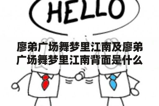 廖弟广场舞梦里江南及廖弟广场舞梦里江南背面是什么样子的？如何学习这支舞蹈？廖弟广场舞梦里江南的舞步有哪些？