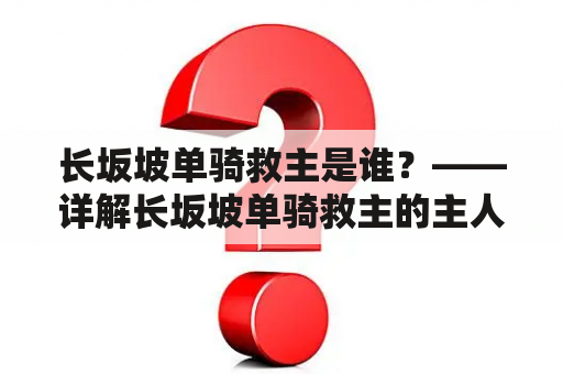 长坂坡单骑救主是谁？——详解长坂坡单骑救主的主人公及其故事