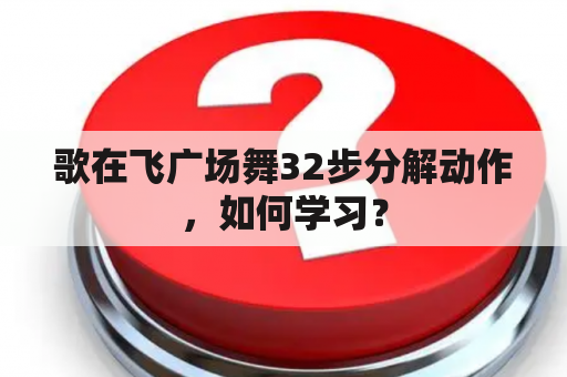 歌在飞广场舞32步分解动作，如何学习？