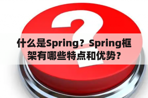 什么是Spring？Spring框架有哪些特点和优势？