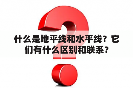 什么是地平线和水平线？它们有什么区别和联系？