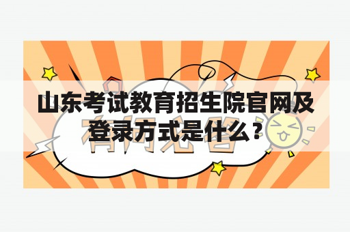 山东考试教育招生院官网及登录方式是什么？