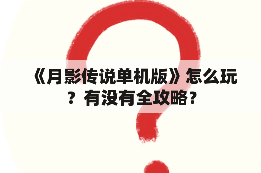 《月影传说单机版》怎么玩？有没有全攻略？