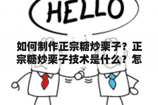 如何制作正宗糖炒栗子？正宗糖炒栗子技术是什么？怎样才能做出口感酥脆、甜度适中的糖炒栗子呢？下面就为大家详细解答。