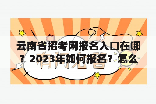 云南省招考网报名入口在哪？2023年如何报名？怎么操作？