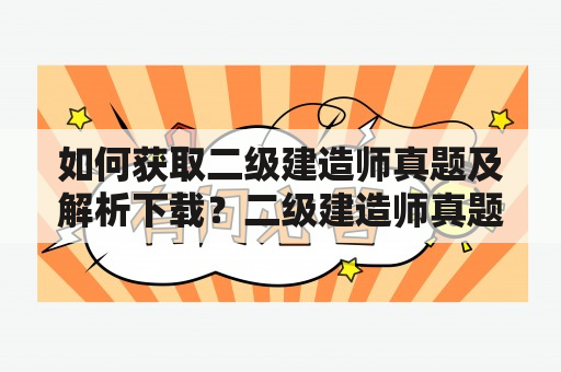 如何获取二级建造师真题及解析下载？二级建造师真题免费下载在哪里？