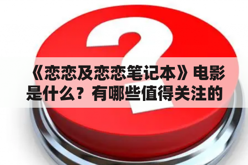 《恋恋及恋恋笔记本》电影是什么？有哪些值得关注的亮点？该如何评价这部电影？