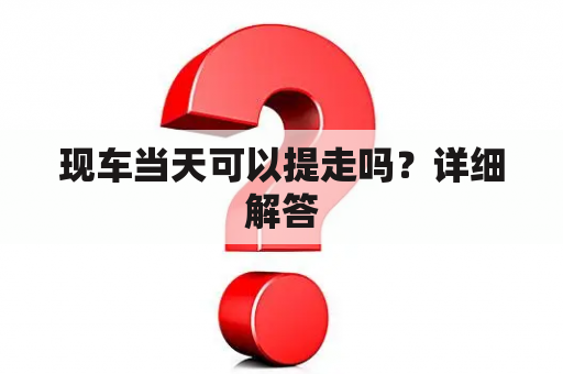 现车当天可以提走吗？详细解答