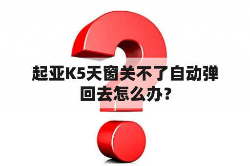 起亚K5天窗关不了自动弹回去怎么办？