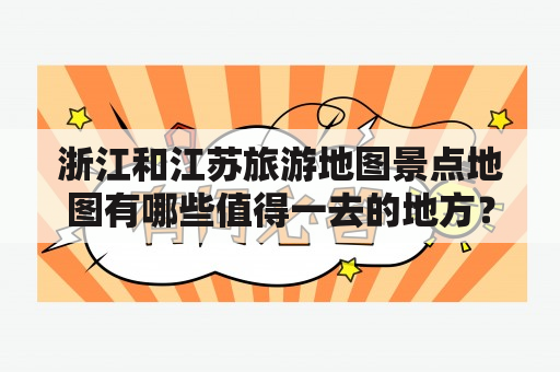 浙江和江苏旅游地图景点地图有哪些值得一去的地方？怎么规划行程？如何获取地图信息？