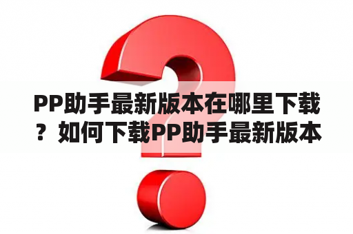 PP助手最新版本在哪里下载？如何下载PP助手最新版本？