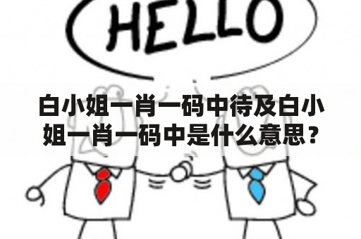 白小姐一肖一码中待及白小姐一肖一码中是什么意思？如何选择可信的白小姐一肖一码中？