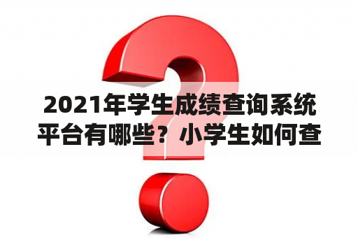 2021年学生成绩查询系统平台有哪些？小学生如何查询成绩？