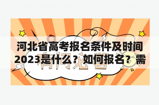 河北省高考报名条件及时间2023是什么？如何报名？需要准备哪些材料？