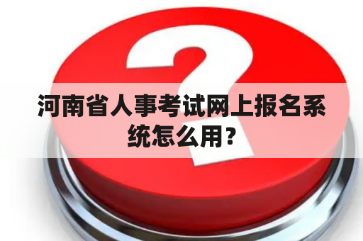 河南省人事考试网上报名系统怎么用？