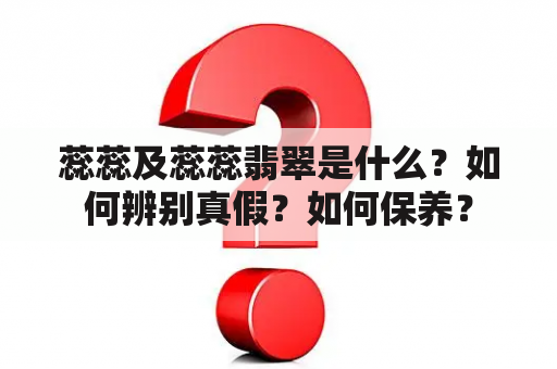 蕊蕊及蕊蕊翡翠是什么？如何辨别真假？如何保养？