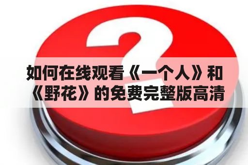 如何在线观看《一个人》和《野花》的免费完整版高清电影？