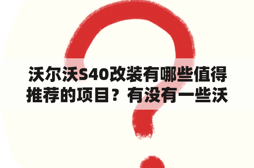 沃尔沃S40改装有哪些值得推荐的项目？有没有一些沃尔沃S40改装图片可以参考？