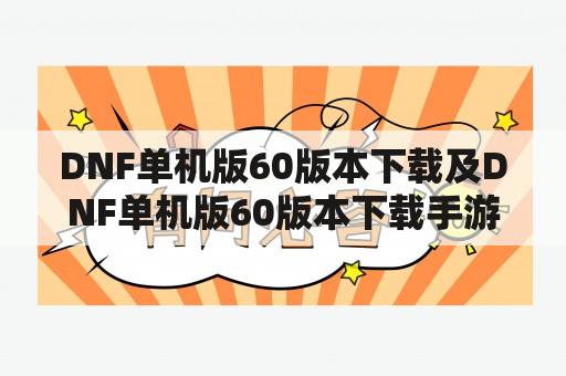 DNF单机版60版本下载及DNF单机版60版本下载手游，怎么下载？