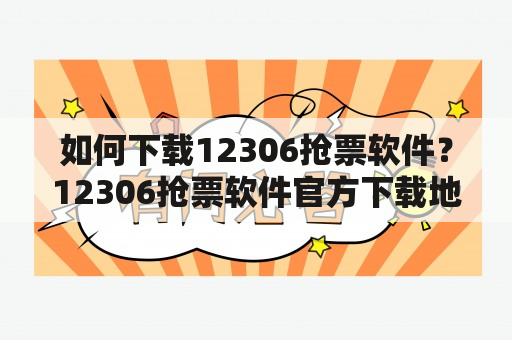 如何下载12306抢票软件？12306抢票软件官方下载地址在哪里？该软件有哪些功能？