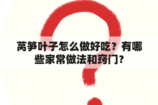 莴笋叶子怎么做好吃？有哪些家常做法和窍门？