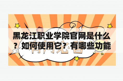 黑龙江职业学院官网是什么？如何使用它？有哪些功能？