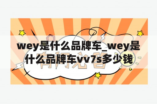 wey是什么品牌车_wey是什么品牌车vv7s多少钱