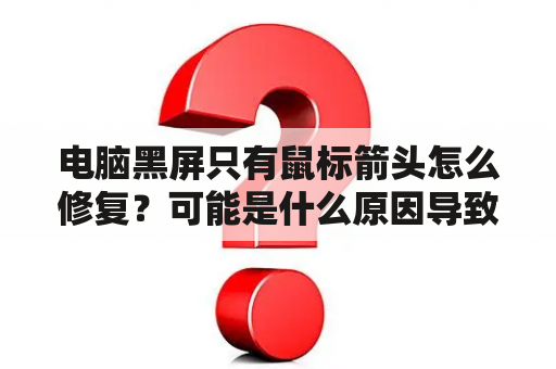 电脑黑屏只有鼠标箭头怎么修复？可能是什么原因导致的？