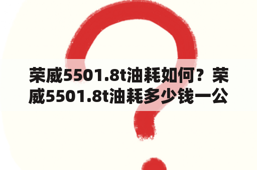 荣威5501.8t油耗如何？荣威5501.8t油耗多少钱一公里？