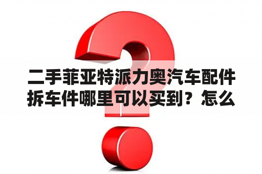 二手菲亚特派力奥汽车配件拆车件哪里可以买到？怎么挑选？