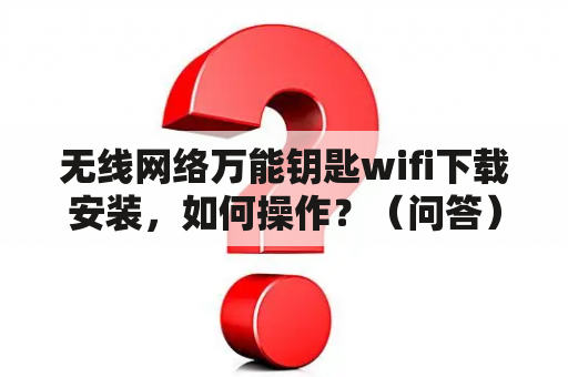 无线网络万能钥匙wifi下载安装，如何操作？（问答）