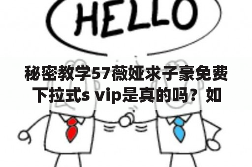 秘密教学57薇娅求子豪免费下拉式s vip是真的吗？如何获取免费下拉式s vip？