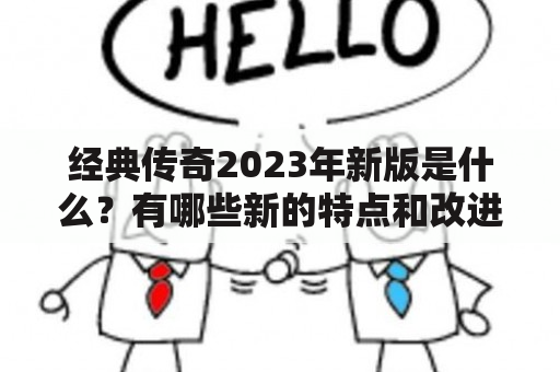 经典传奇2023年新版是什么？有哪些新的特点和改进？