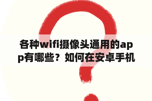 各种wifi摄像头通用的app有哪些？如何在安卓手机上使用这些app？