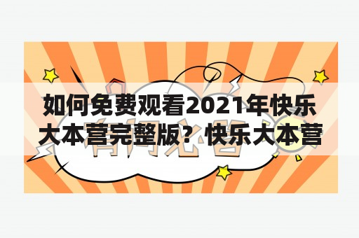 如何免费观看2021年快乐大本营完整版？快乐大本营免费观看完整版高清2021有哪些途径？快乐大本营免费观看完整版的方法有哪些？