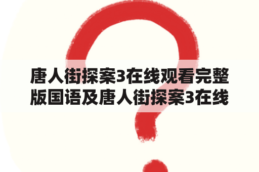 唐人街探案3在线观看完整版国语及唐人街探案3在线观看完整版国语免费，怎么看？哪里可以看？