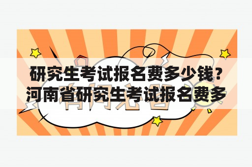 研究生考试报名费多少钱？河南省研究生考试报名费多少钱？