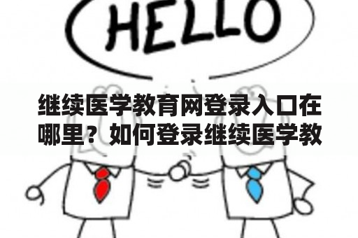 继续医学教育网登录入口在哪里？如何登录继续医学教育网官网？