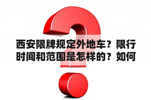 西安限牌规定外地车？限行时间和范围是怎样的？如何申请豁免？