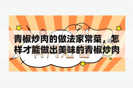 青椒炒肉的做法家常菜，怎样才能做出美味的青椒炒肉呢？