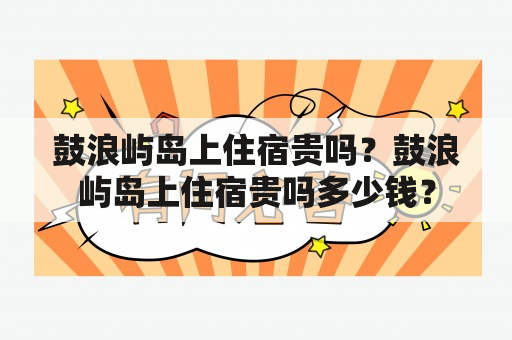 鼓浪屿岛上住宿贵吗？鼓浪屿岛上住宿贵吗多少钱？