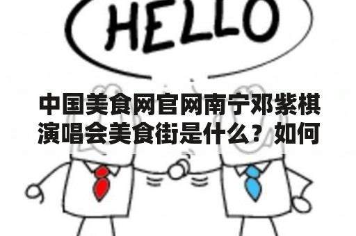 中国美食网官网南宁邓紫棋演唱会美食街是什么？如何参加？有哪些美食推荐？