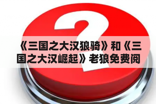 《三国之大汉狼骑》和《三国之大汉崛起》老狼免费阅读，这两本小说有什么不同？