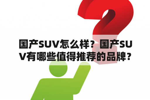 国产SUV怎么样？国产SUV有哪些值得推荐的品牌？