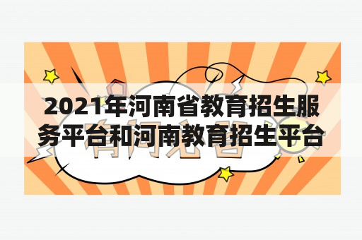 2021年河南省教育招生服务平台和河南教育招生平台2020有什么区别？如何使用这两个平台？